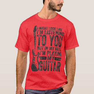 I Might Look Like I'm Listening to You Music Guita T-Shirt