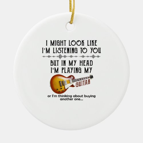 I Might Look Like Im Listening To You Play Guitar Ceramic Ornament