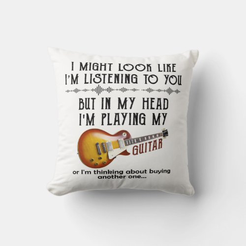 I Might Look Like Im Listening To You Play Guitar Throw Pillow