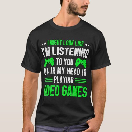 I Might Look like Im Listening To You Video Games T_Shirt