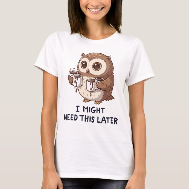 I Might Need Coffee Later - Funny Owl Humor T-Shirt (Front)