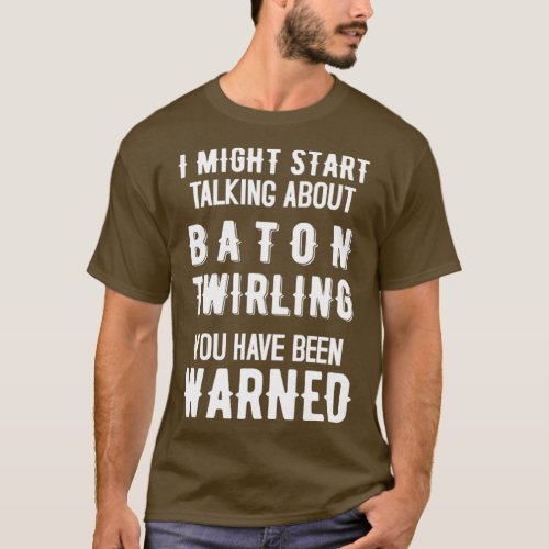 I Might Start Talking about Baton twirling Funny D T_Shirt