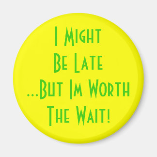 I MightBe Late...But Im Worth The Wait! Magnet