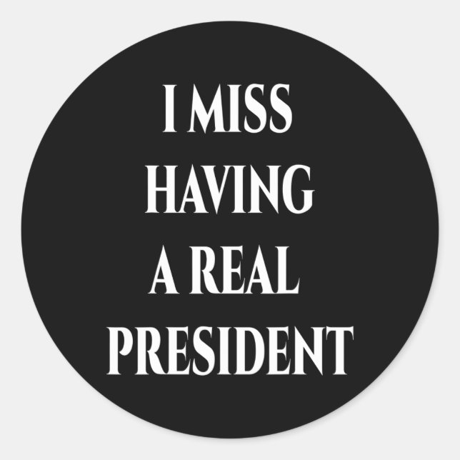 I Miss Having A Real President  Classic Round Sticker (Front)