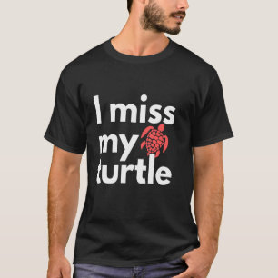 I miss My Turtle Funny Saying for Turtle Lovers Me T-Shirt