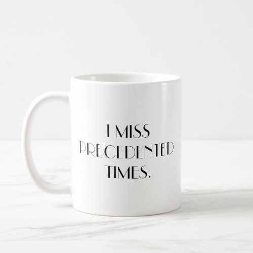 I Miss Precedented Times _ Coffee Mug