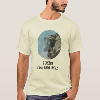 I Miss The Old Man In The Mountain T-shirt by Heard_ at Zazzle
