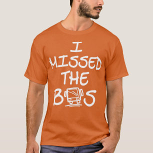 I missed the bus school and work excuse 1 T-Shirt