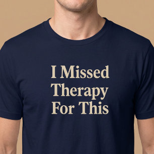 I Missed Therapy For This T-Shirt