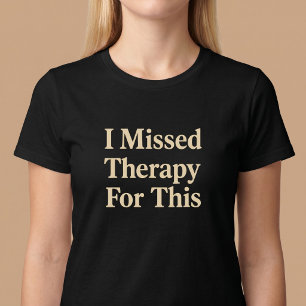 I Missed Therapy For This T-Shirt