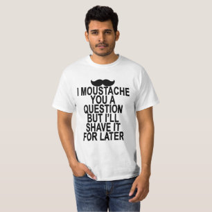 I MOUSTACHE YOU A QUESTION BUT I’LL SHAVE IT FOR L T-Shirt
