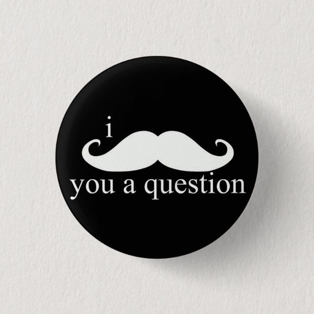 I Moustache You A Question Button (Front)