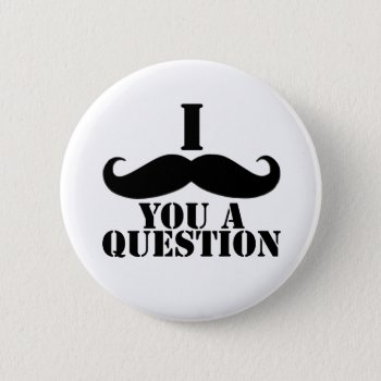I Moustache You A Question Pinback Button by MovieFun at Zazzle