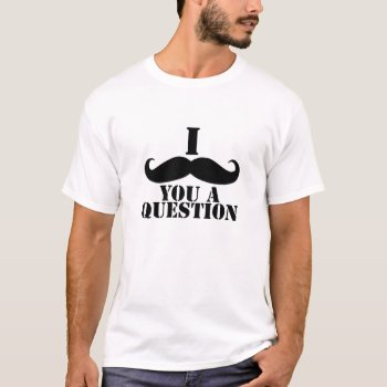 I Moustache You A Question T-shirt by MovieFun at Zazzle