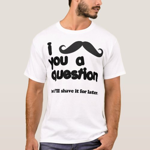 i moustache you a question t shirt