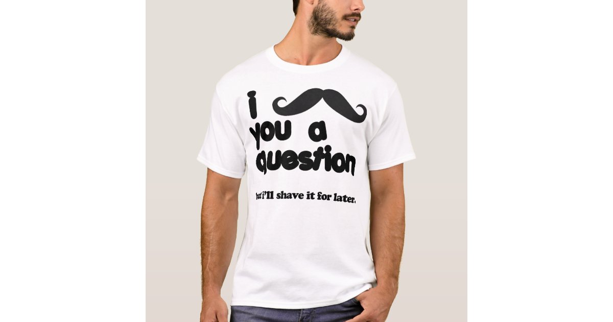 What Does I Moustache You A Question Mean i moustache you a question t shirt | Zazzle