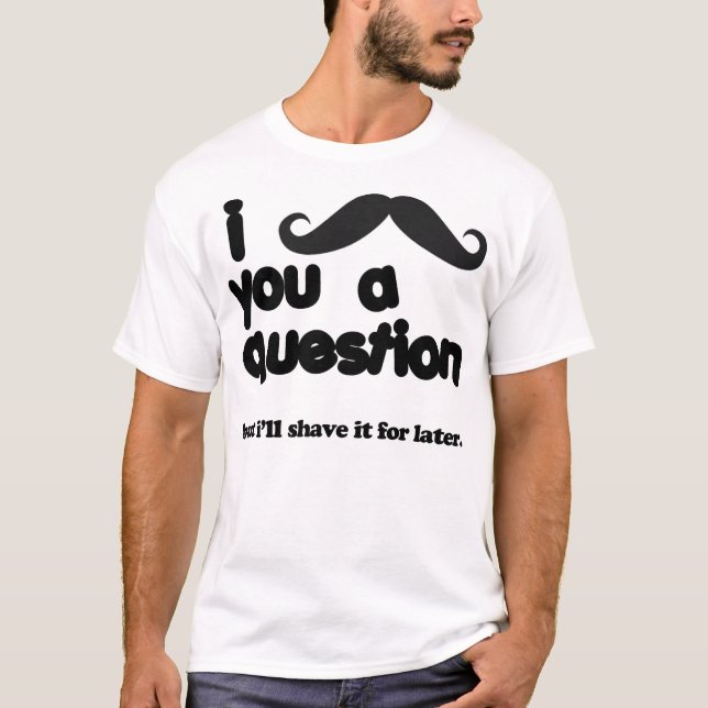 i moustache you a question t shirt (Front)