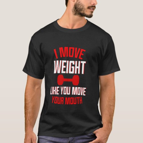 I Move Weight Like You Move Your Mouth T-Shirt