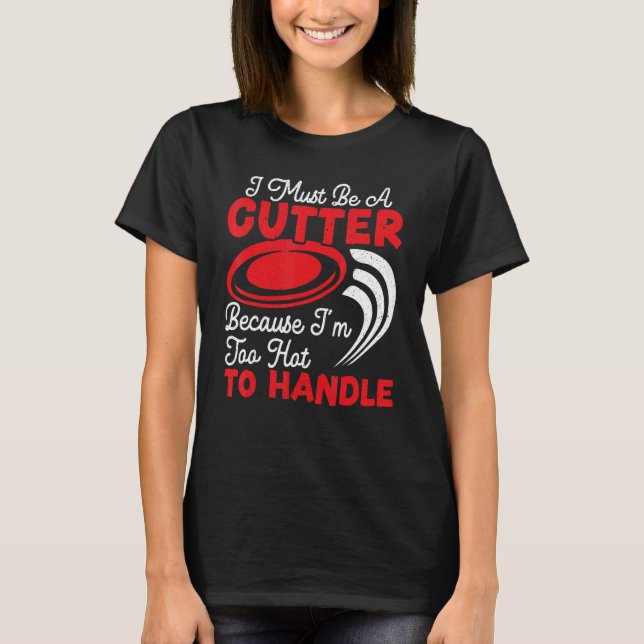 I Must Be A Cutter Because I'm Too Hot To Handle F T-Shirt (Front)