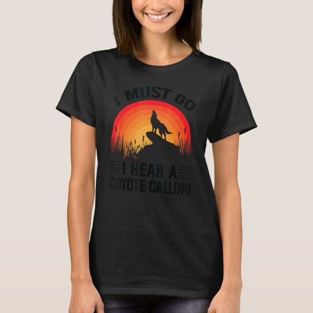 I Must Go I Hear A Coyote Calling     Hunting Joke T-Shirt (Front)