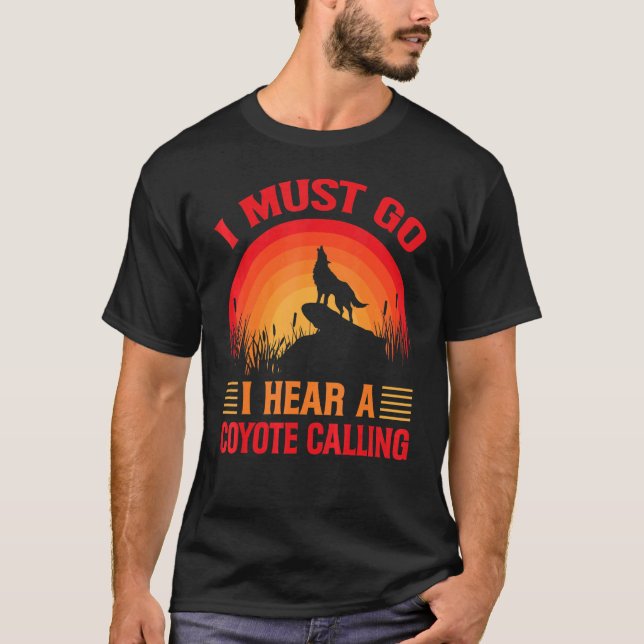 I Must Go I Hear A Coyote Calling  Hunting Jokes 1 T-Shirt (Front)