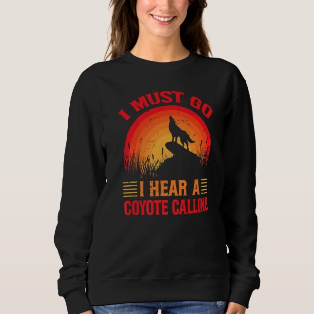 I Must Go I Hear A Coyote Calling   Hunting Jokes  Sweatshirt (Front)