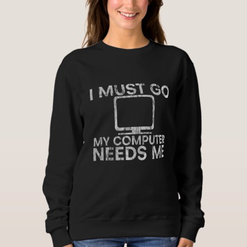 I Must Go My Computer Needs Me Sweatshirt