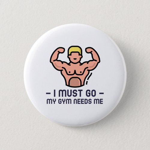 I Must Go My Gym Needs Me Button