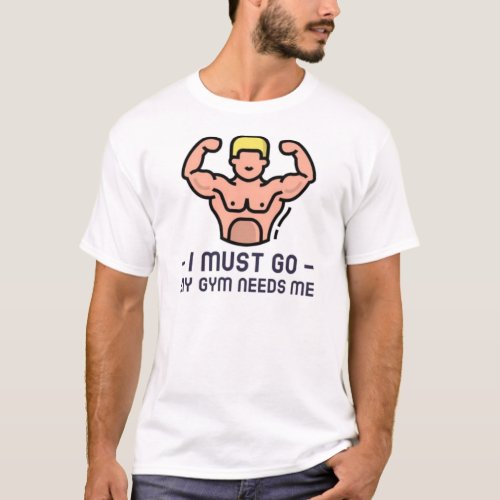 I Must Go My Gym Needs Me Motivational Workout A T_Shirt