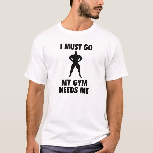 I must go My Gym needs me T_Shirt