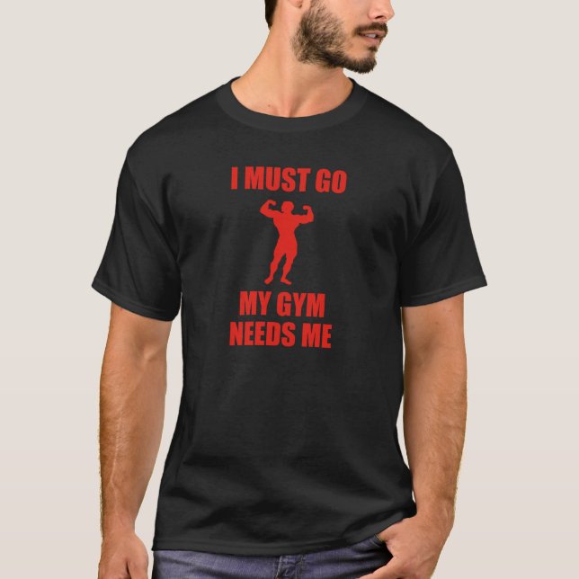 I Must Go. My Gym Needs Me. T-Shirt (Front)