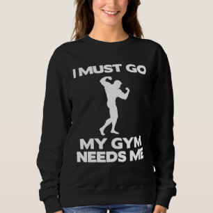 I Must Go My Gym Needs Me Workout Gym Sweatshirt