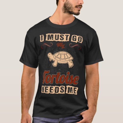 I Must Go My Tortoise Needs Me Pets Love Tshirt