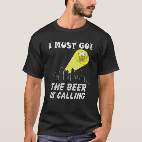 I MUST GO THE BEER CALLING ME FUNNY QUOTE T_Shirt