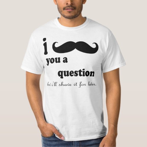 I MUSTACHE YOU A QUESTION BUT ILL SHAVE IT FOR L T_Shirt