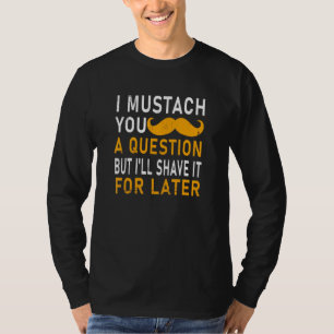 I Mustache You A Question But Ill Shave It For Lat T-Shirt