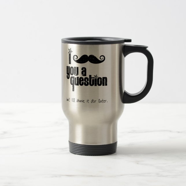 I mustache you a question (distressed) travel mug (Right)