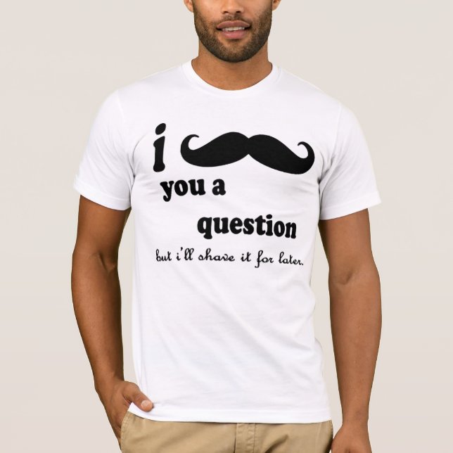I Mustache You A question T-Shirt (Front)