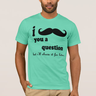 I Mustache You A question T-Shirt