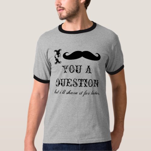 I mustache you a question tee shirts