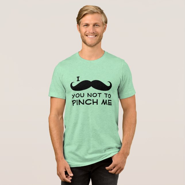 I Mustache you not to Pinch Me Tri-Blend Shirt (Front Full)