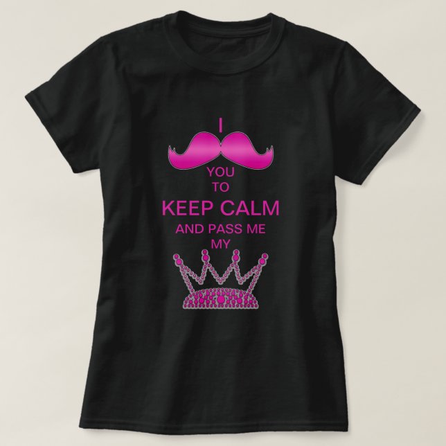 I Mustache you to Keep Calm & Pass Me My Tiara T-Shirt (Design Front)