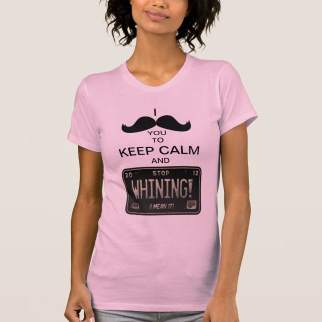 I Mustache you to Keep Calm & Stop Whining! T-Shirt (Front)