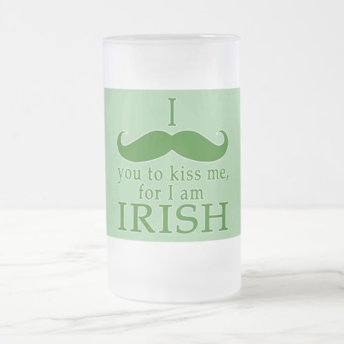 I Mustache You to Kiss Me Im Irish Frosted Glass Beer Mug
