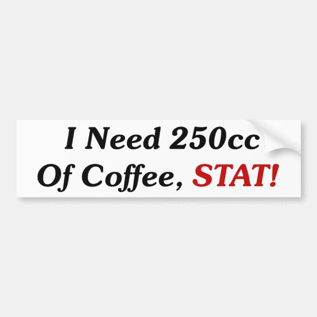 I Need 250cc Of Coffee STAT! Bumper Sticker (Front)