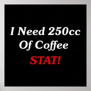 I Need 250cc Of Coffee STAT! Poster