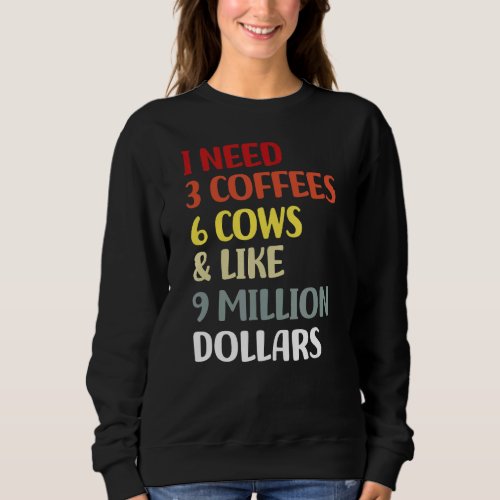 I Need 3 Coffees 6 Cows  Like 9 Million Dollars Sweatshirt