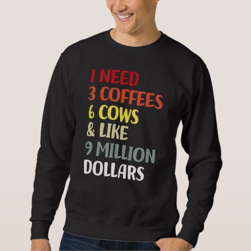 I Need 3 Coffees 6 Cows  Like 9 Million Dollars Sweatshirt