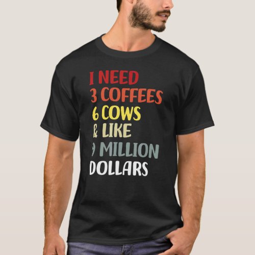 I Need 3 Coffees 6 Cows  Like 9 Million Dollars T_Shirt
