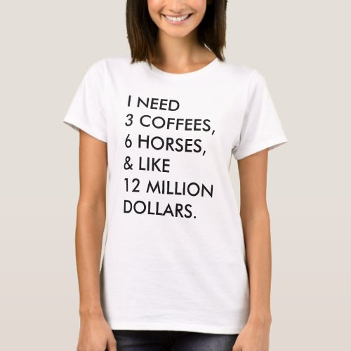 I NEED 3 COFFEES 6 HORSES  LIKE 12 MILLION T_Shirt